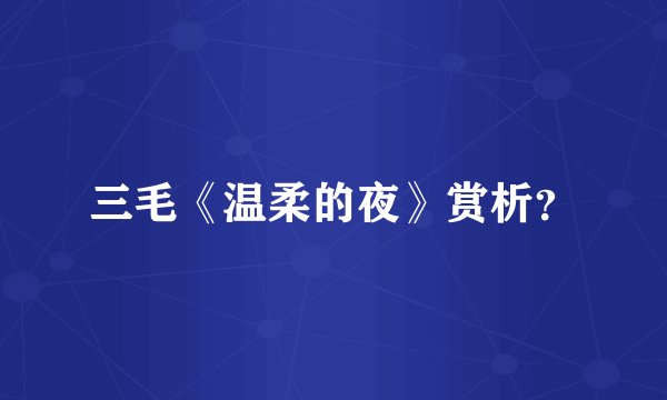 三毛《温柔的夜》赏析？