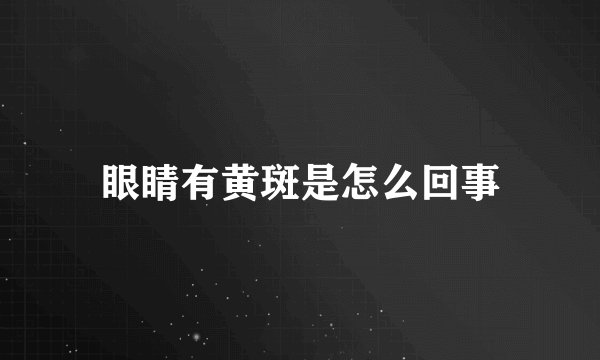眼睛有黄斑是怎么回事