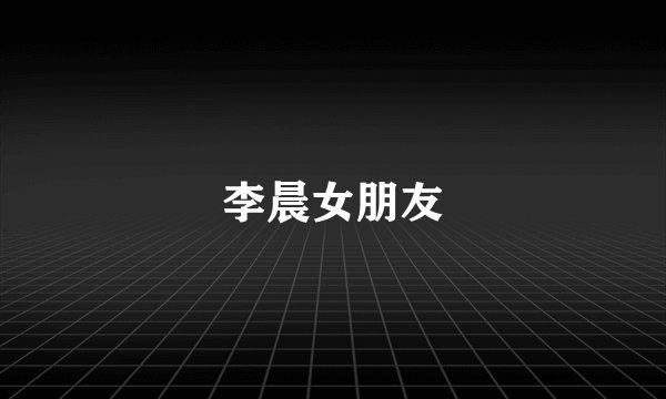 李晨女朋友