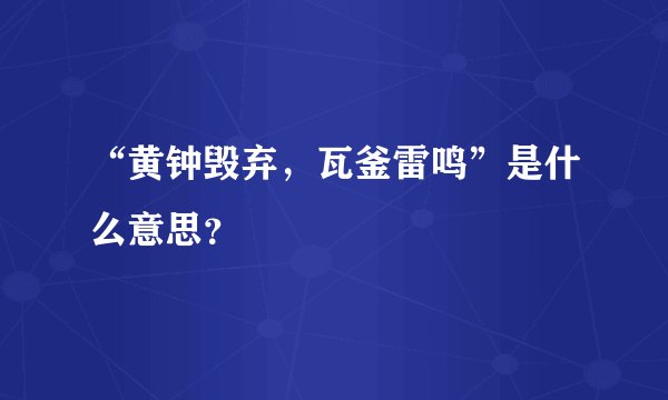 “黄钟毁弃,瓦釜雷鸣”是什么意思?