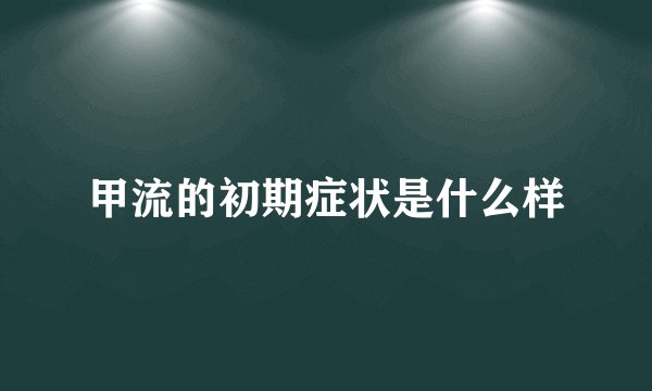 甲流的初期症状是什么样
