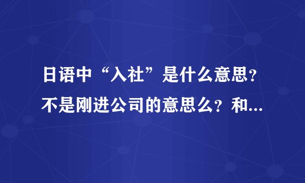 日语中“入社”是什么意思？不是刚进公司的意思么？和“新任”有什么不一样啊……