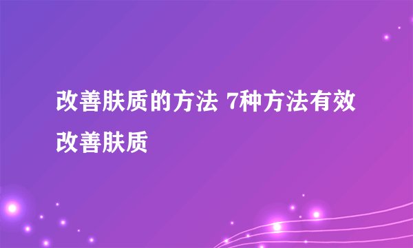 改善肤质的方法 7种方法有效改善肤质