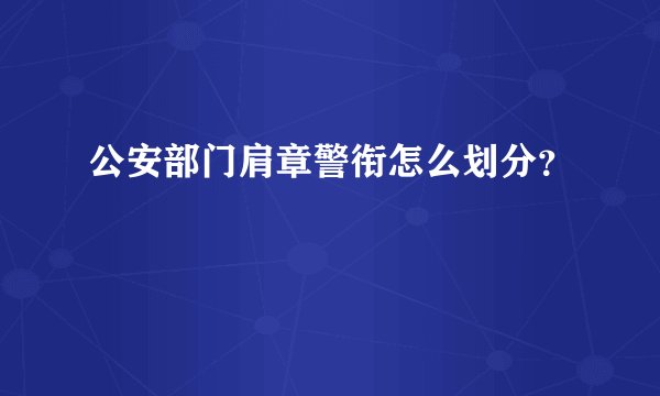 公安部门肩章警衔怎么划分？