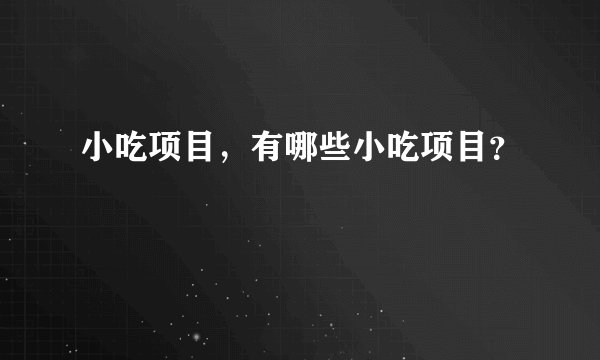 小吃项目，有哪些小吃项目？