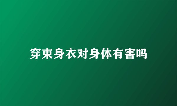 穿束身衣对身体有害吗