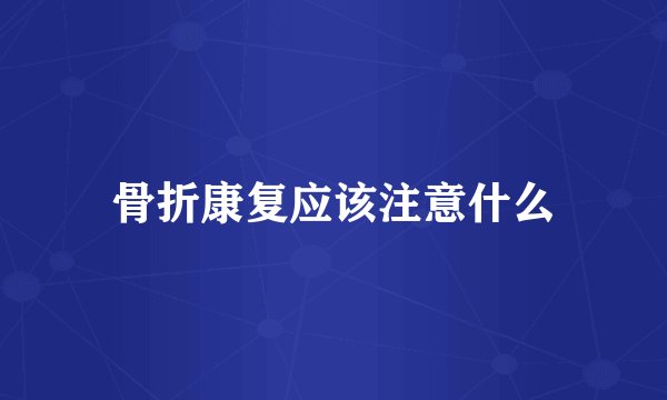 骨折康复应该注意什么
