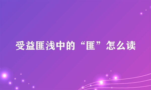 受益匪浅中的“匪”怎么读