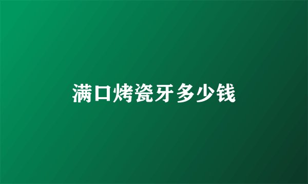 满口烤瓷牙多少钱