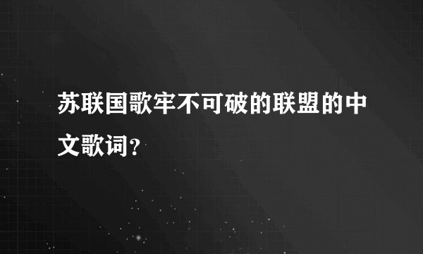 苏联国歌牢不可破的联盟的中文歌词？