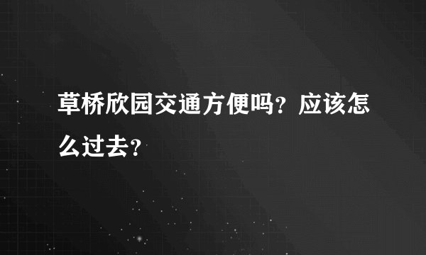草桥欣园交通方便吗？应该怎么过去？