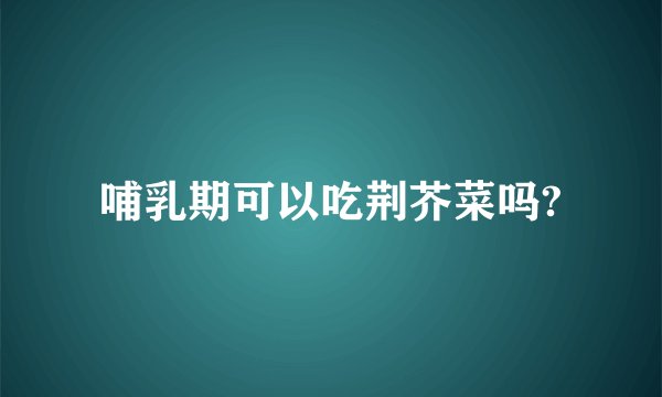 哺乳期可以吃荆芥菜吗?