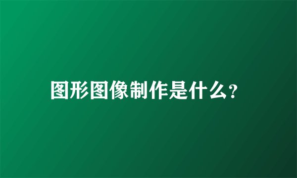 图形图像制作是什么?