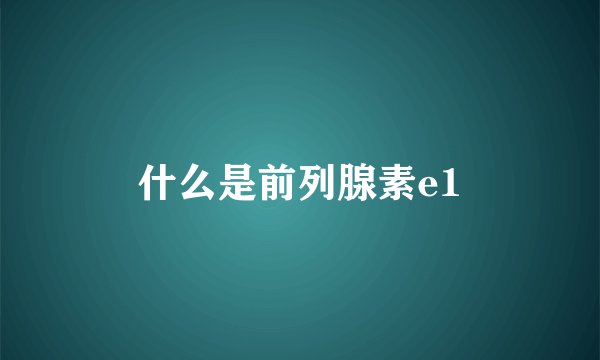 什么是前列腺素e1