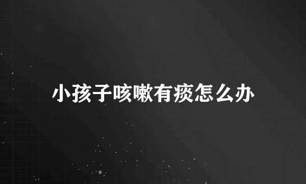 小孩子咳嗽有痰怎么办