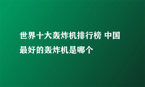 世界十大轰炸机排行榜 中国最好的轰炸机是哪个