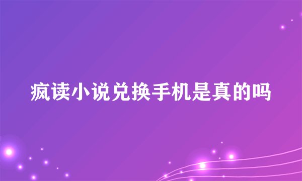 疯读小说兑换手机是真的吗