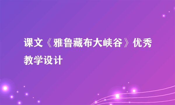 课文《雅鲁藏布大峡谷》优秀教学设计