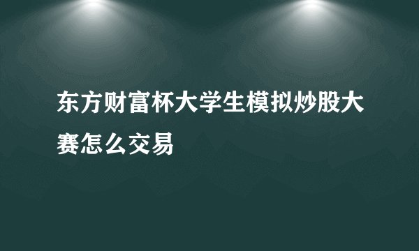 东方财富杯大学生模拟炒股大赛怎么交易