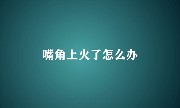嘴角上火了怎么办