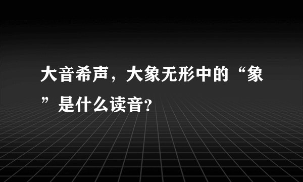 大音希声，大象无形中的“象”是什么读音？