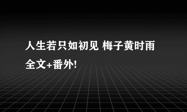 人生若只如初见 梅子黄时雨全文+番外!