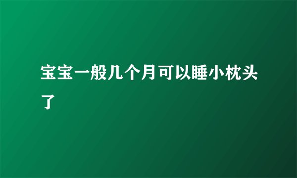 宝宝一般几个月可以睡小枕头了