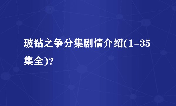 玻钻之争分集剧情介绍(1-35集全)？