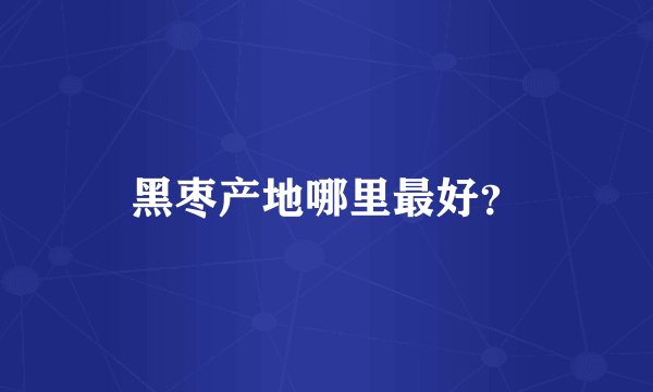 黑枣产地哪里最好？