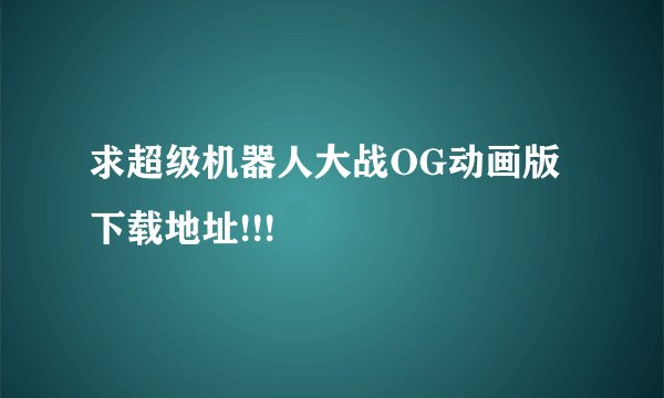 求超级机器人大战OG动画版下载地址!!!