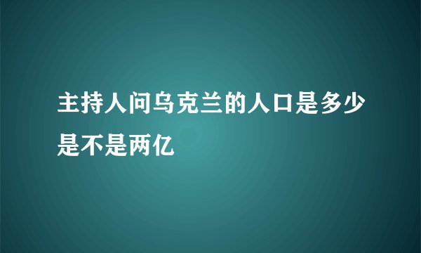主持人问乌克兰的人口是多少是不是两亿