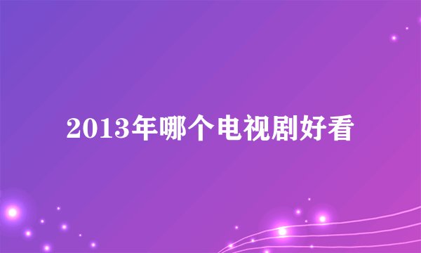 2013年哪个电视剧好看