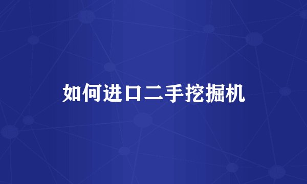 如何进口二手挖掘机