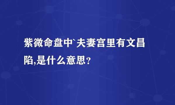 紫微命盘中`夫妻宫里有文昌陷,是什么意思？