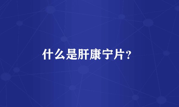 什么是肝康宁片？
