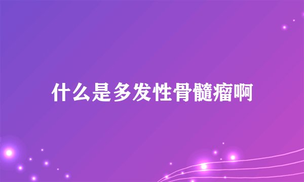 什么是多发性骨髓瘤啊