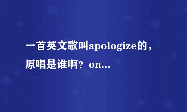 一首英文歌叫apologize的，原唱是谁啊？one republic的是原唱么？