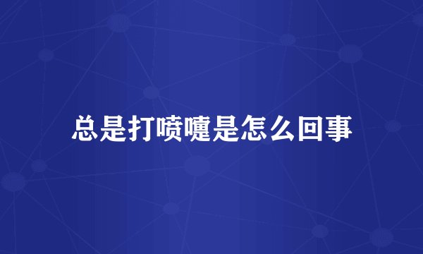 总是打喷嚏是怎么回事