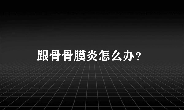 跟骨骨膜炎怎么办？