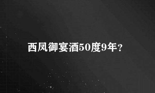西凤御宴酒50度9年？