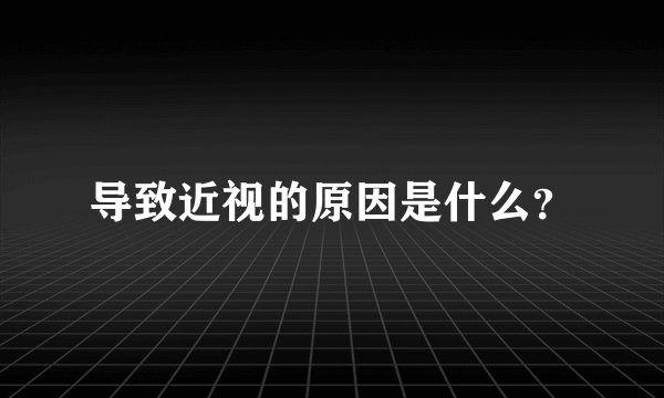导致近视的原因是什么？