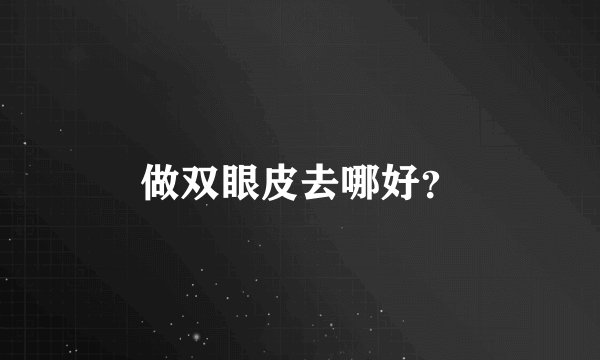 做双眼皮去哪好？