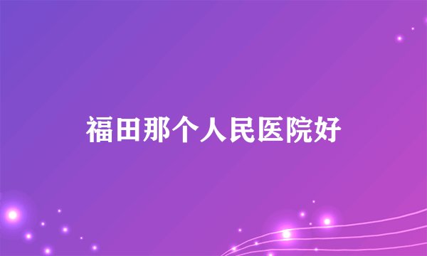 福田那个人民医院好