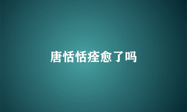 唐恬恬痊愈了吗