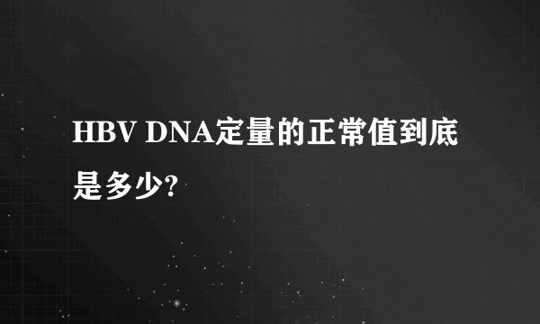 HBV DNA定量的正常值到底是多少?