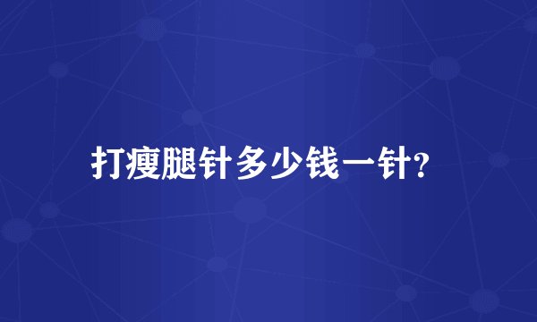 打瘦腿针多少钱一针？
