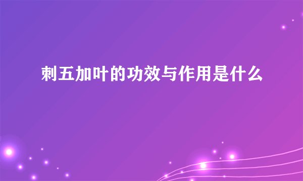 刺五加叶的功效与作用是什么