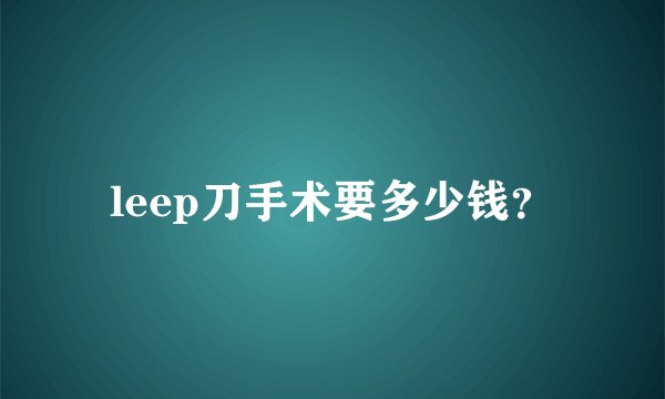 leep刀手术要多少钱？