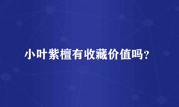 小叶紫檀有收藏价值吗？