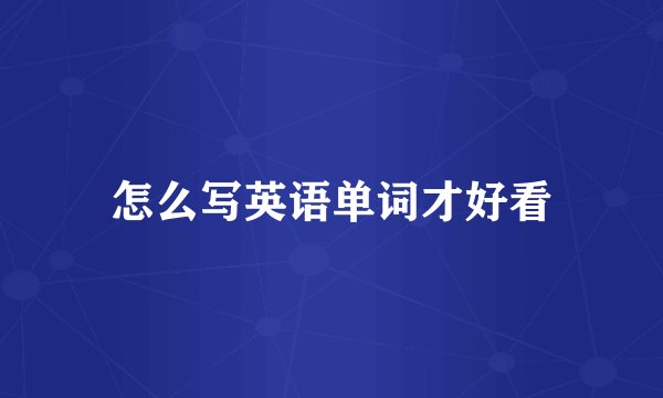 怎么写英语单词才好看
